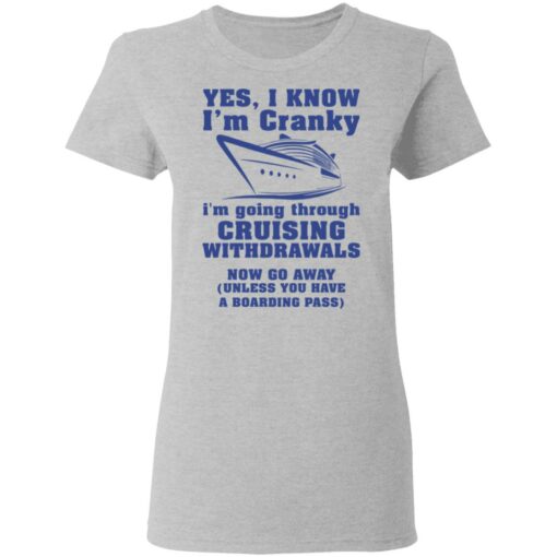 Yes i know i’m cranky i’m going through cruising withdrawals now go away shirt $19.95