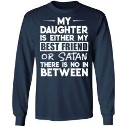 My daughter is either my best friend or Satan there is no in between shirt $19.95