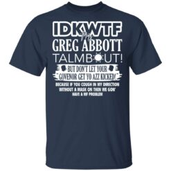 IDKWTF Mr greg abbott talmbout but don’t let your govenor get yo azz kicked shirt $19.95