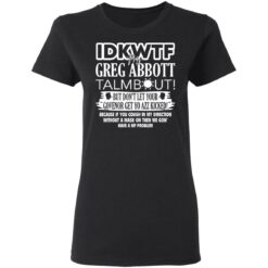 IDKWTF Mr greg abbott talmbout but don’t let your govenor get yo azz kicked shirt $19.95