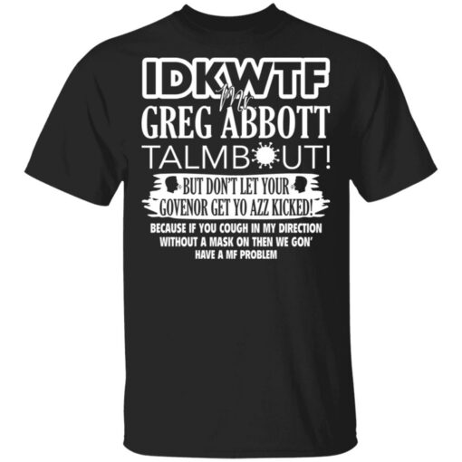 IDKWTF Mr greg abbott talmbout but don’t let your govenor get yo azz kicked shirt $19.95