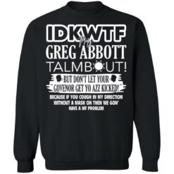 IDKWTF Mr greg abbott talmbout but don’t let your govenor get yo azz kicked shirt $19.95