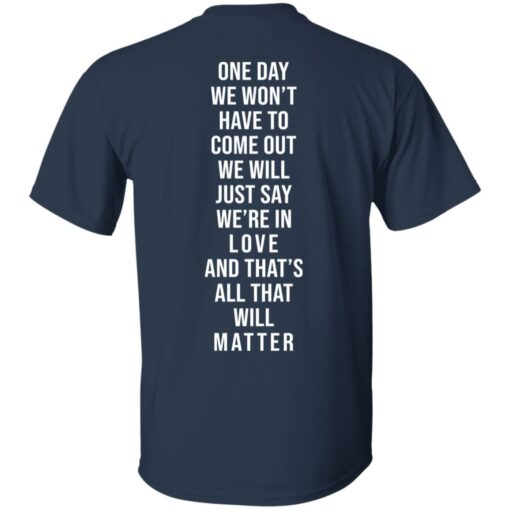 One day we won't have to come out we will just say we're in love shirt $25.95