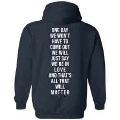 One day we won't have to come out we will just say we're in love shirt $25.95