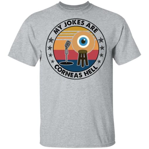 My jokes are corneas hell shirt $19.95