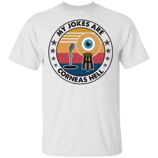 My jokes are corneas hell shirt $19.95