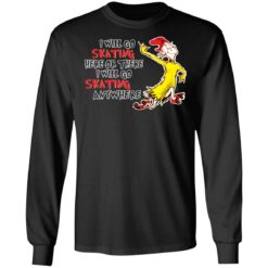 I will go skating here or there i will go skating anywhere shirt $19.95
