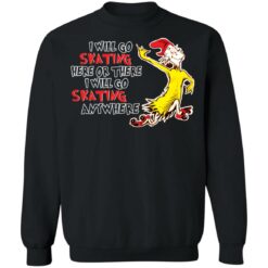 I will go skating here or there i will go skating anywhere shirt $19.95