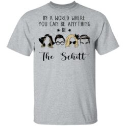 In a world where you can be anything be the Schitt shirt $19.95