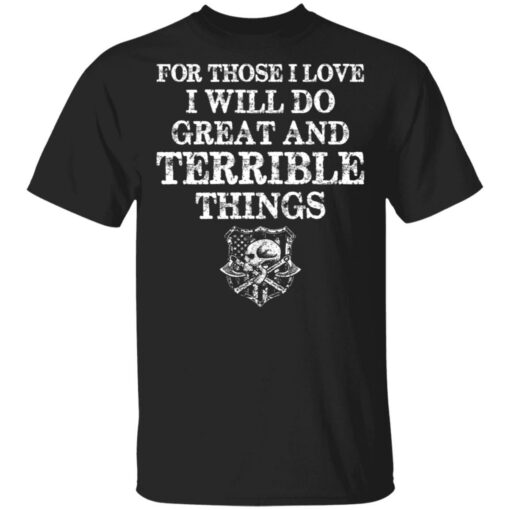 For those i love i will do great and terrible things shirt $19.95