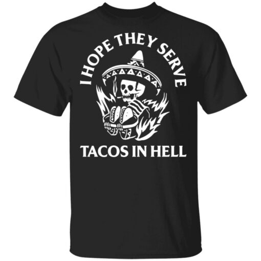 I hope they serve tacos in hell shirt $19.95