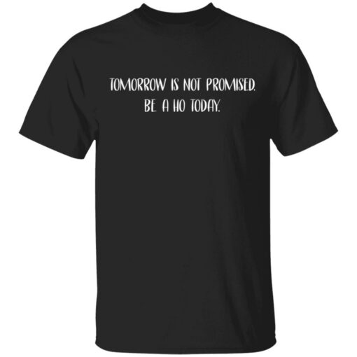Tomorrow is not promised be ho a today shirt $19.95