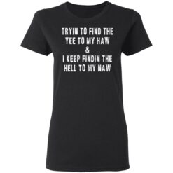 Tryin to find the yee to my haw and i keep findin the hell to my naw shirt $19.95