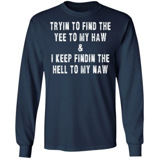 Tryin to find the yee to my haw and i keep findin the hell to my naw shirt $19.95