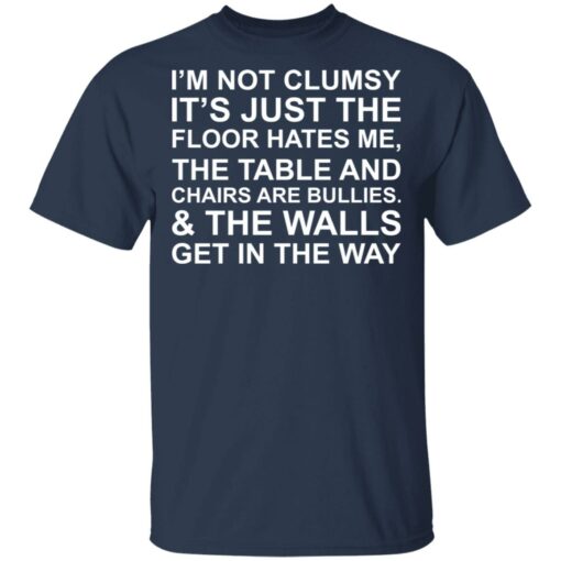 I'm not clumsy it's just the floor hates me shirt $19.95