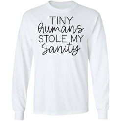 Tiny humans stole my sanity shirt $19.95