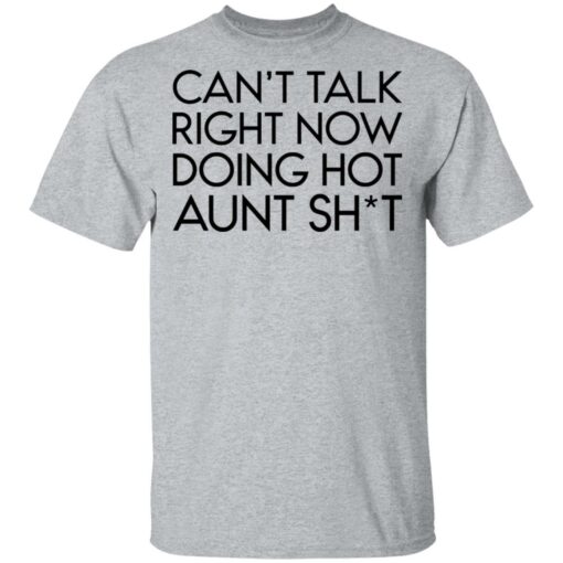 Can’t talk right now doing hot aunt shit shirt $19.95