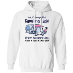 Yes I’m a spoiled Camping Lady it's my husband's fault shirt $19.95
