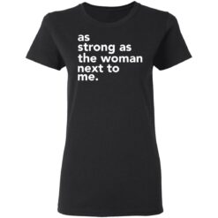 As strong as the woman next to me shirt $19.95