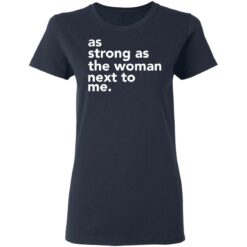 As strong as the woman next to me shirt $19.95