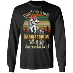 Don't mess with Mamasaurus you'll get jurasskicked shirt $19.95