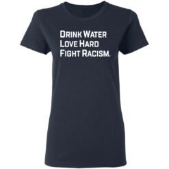 Drink water love hard fright racism shirt $19.95