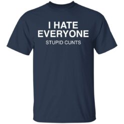 I hate everyone stupid cunts shirt $19.95