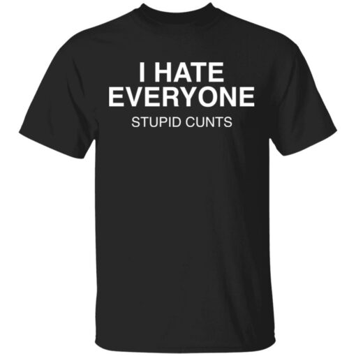 I hate everyone stupid cunts shirt $19.95