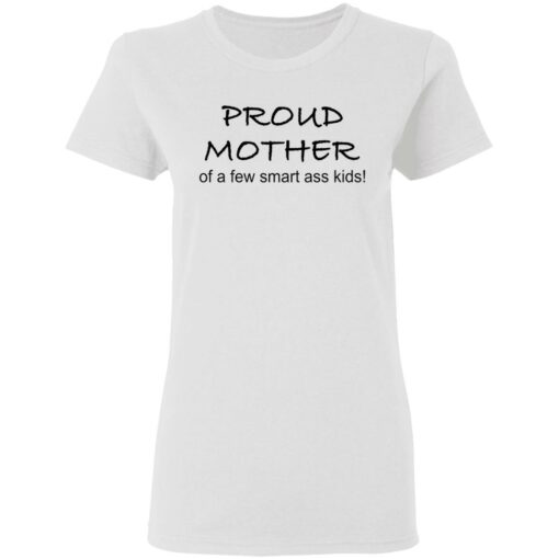 Proud mother of a few smart ass kids shirt $19.95