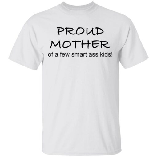 Proud mother of a few smart ass kids shirt $19.95