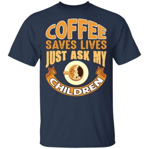 Coffee saves lives just ask my children shirt $19.95
