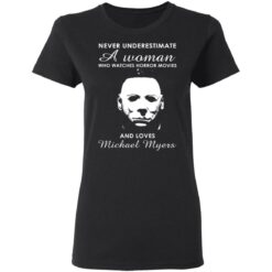 Never underestimate a woman who watches horror movies and loves Michael Myers shirt $19.95