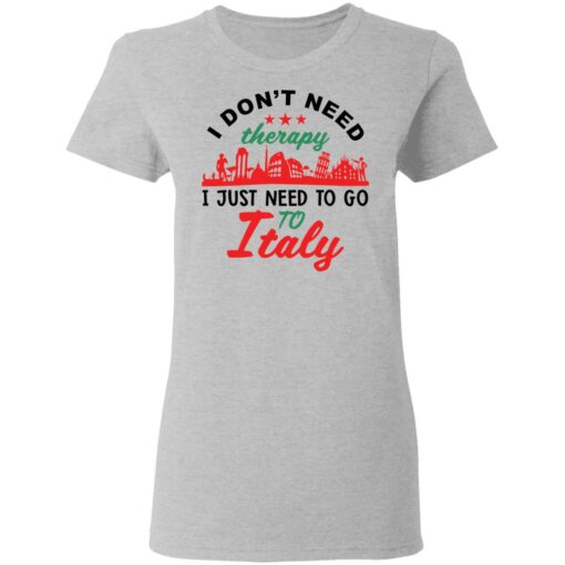 I don’t need therapy i just need to go to Italy shirt $19.95