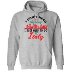 I don’t need therapy i just need to go to Italy shirt $19.95