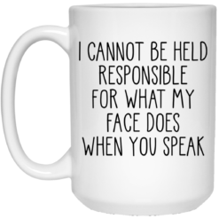 I can’t be held responsible for what my face does when you speak mug $14.95 redirect03292021020336 1