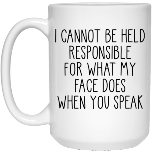 I can’t be held responsible for what my face does when you speak mug $14.95 redirect03292021020336 1
