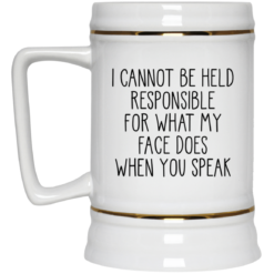 I can’t be held responsible for what my face does when you speak mug $14.95 redirect03292021020336 2