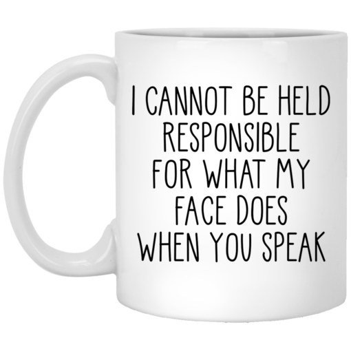 I can’t be held responsible for what my face does when you speak mug $14.95 redirect03292021020336