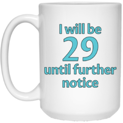 I will be 29 until further notice mug $14.95