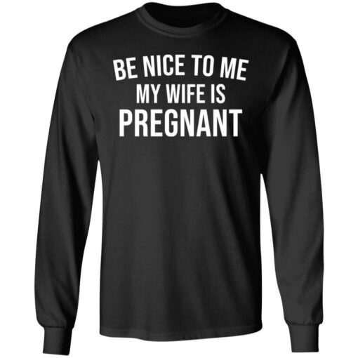 Be nice to me my wife is pregnant shirt $19.95