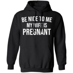 Be nice to me my wife is pregnant shirt $19.95