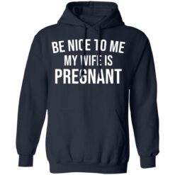 Be nice to me my wife is pregnant shirt $19.95