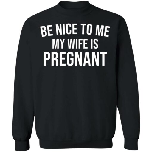 Be nice to me my wife is pregnant shirt $19.95