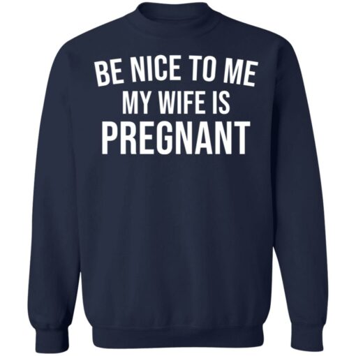 Be nice to me my wife is pregnant shirt $19.95