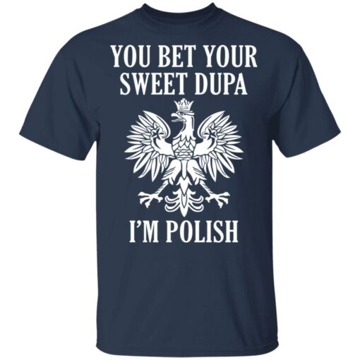 You bet your sweet Dupa i’m polish shirt $19.95