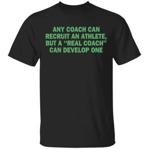 Any coach can recruit an athlete, but a real coach can develop one shirt $19.95