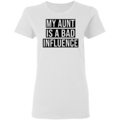 My aunt is a bad influence shirt $19.95