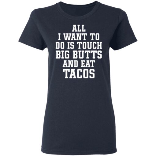 All I want to do is touch big butts and eat tacos shirt $19.95