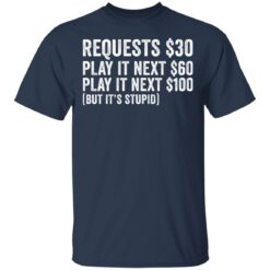 Requests $30 play it next 60$ play it next 100$ but it’s stupid shirt $19.95