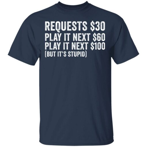 Requests $30 play it next 60$ play it next 100$ but it’s stupid shirt $19.95